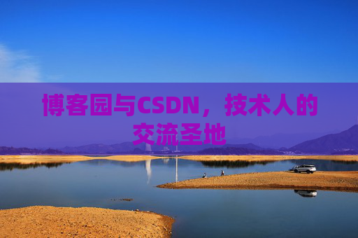 博客园与CSDN,技术人的交流圣地 博客园与CSDN,技术人的交流圣地